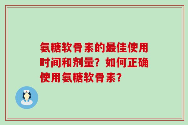 氨糖软骨素的最佳使用时间和剂量?如何正确使用氨糖软骨素?-第1张图片-氨糖科普网 氨糖软骨素的最佳使用时间和剂量?如何正确使用氨糖软骨素?-第1张图片-氨糖科普网