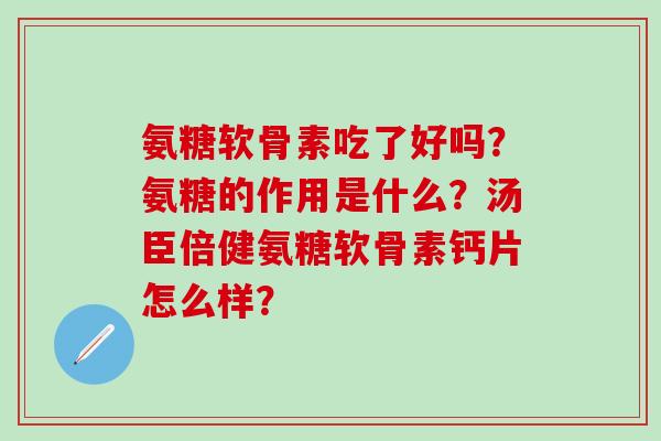 氨糖软骨素吃了好吗?氨糖的作用是什么?汤臣倍健氨糖软骨素钙片怎么样?-第1张图片-氨糖科普网 氨糖软骨素吃了好吗?氨糖的作用是什么?汤臣倍健氨糖软骨素钙片怎么样?-第1张图片-氨糖科普网