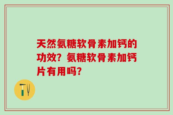 天然氨糖软骨素加钙的功效?氨糖软骨素加钙片有用吗?-第1张图片-氨糖科普网 天然氨糖软骨素加钙的功效?氨糖软骨素加钙片有用吗?-第1张图片-氨糖科普网