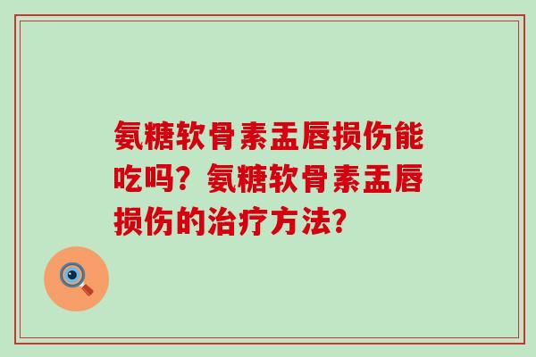 氨糖软骨素盂唇损伤能吃吗？氨糖软骨素盂唇损伤的治疗方法？-第1张图片-氨糖科普网