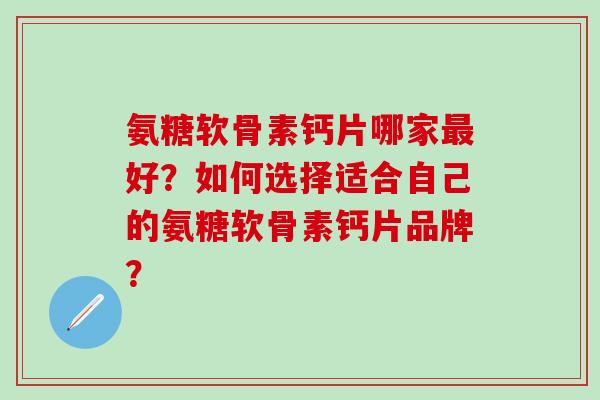 氨糖软骨素钙片哪家最好?如何选择适合自己的氨糖软骨素钙片品牌?-第1张图片-氨糖科普网 氨糖软骨素钙片哪家最好?如何选择适合自己的氨糖软骨素钙片品牌?-第1张图片-氨糖科普网