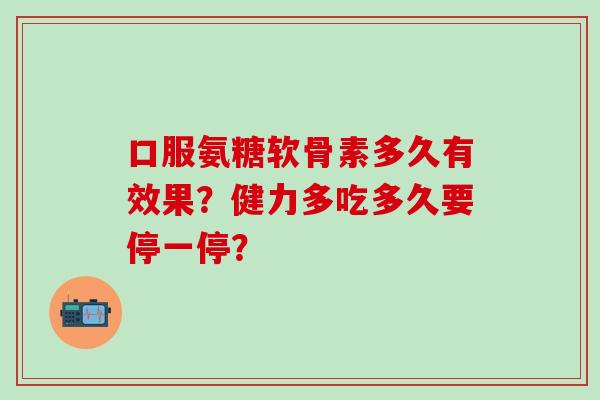 口服氨糖软骨素多久有效果?健力多吃多久要停一停?-第1张图片-氨糖科普网 口服氨糖软骨素多久有效果?健力多吃多久要停一停?-第1张图片-氨糖科普网
