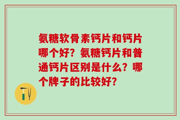 氨糖软骨素钙片和钙片哪个好?氨糖钙片和普通钙片区别是什么?哪个牌子的比较好?-第1张图片-氨糖科普网 氨糖软骨素钙片和钙片哪个好?氨糖钙片和普通钙片区别是什么?哪个牌子的比较好?-第1张图片-氨糖科普网