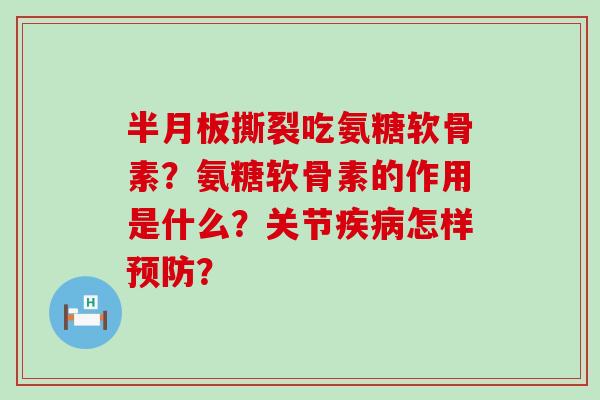 半月板撕裂吃氨糖软骨素？氨糖软骨素的作用是什么？关节疾病怎样预防？-第1张图片-氨糖科普网