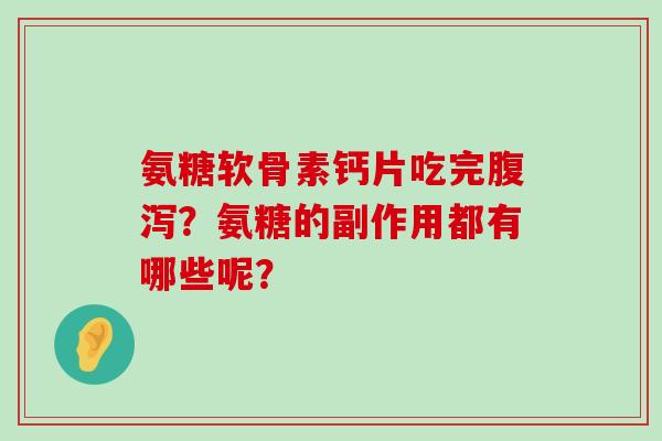 氨糖软骨素钙片吃完腹泻?氨糖的副作用都有哪些呢?-第1张图片-氨糖科普网 氨糖软骨素钙片吃完腹泻?氨糖的副作用都有哪些呢?-第1张图片-氨糖科普网