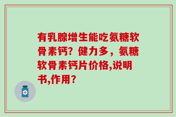 有乳腺增生能吃氨糖软骨素钙?健力多,氨糖软骨素钙片价格,说明书,作用?-第1张图片-氨糖科普网 有乳腺增生能吃氨糖软骨素钙?健力多,氨糖软骨素钙片价格,说明书,作用?-第1张图片-氨糖科普网