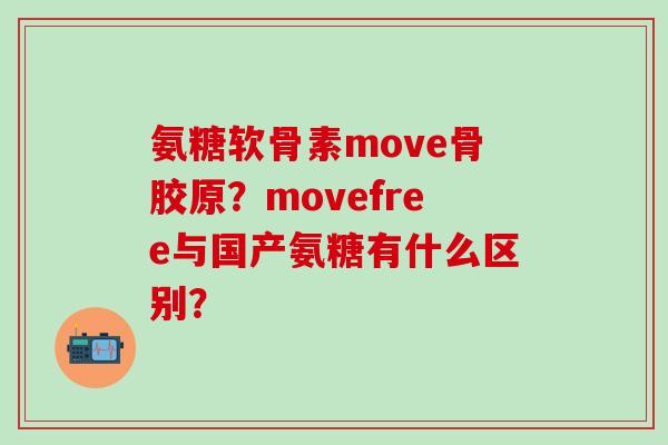 氨糖软骨素move骨胶原?movefree与国产氨糖有什么区别?-第1张图片-氨糖科普网 氨糖软骨素move骨胶原?movefree与国产氨糖有什么区别?-第1张图片-氨糖科普网