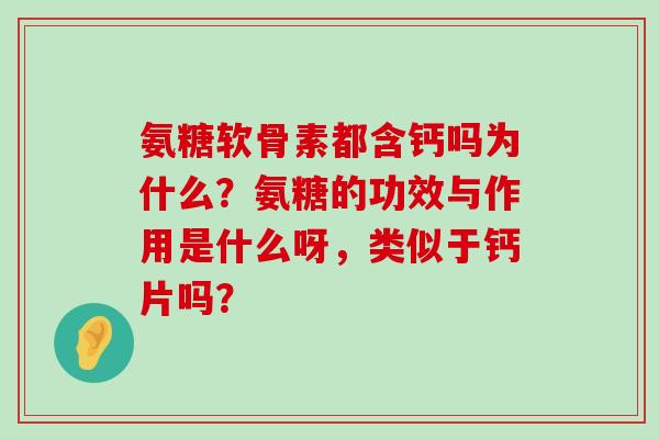 氨糖软骨素都含钙吗为什么？氨糖的功效与作用是什么呀，类似于钙片吗？-第1张图片-氨糖科普网