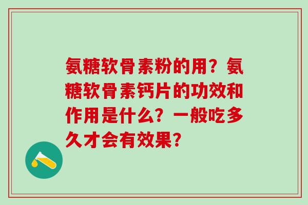 氨糖软骨素粉的用?氨糖软骨素钙片的功效和作用是什么?一般吃多久才会有效果?-第1张图片-氨糖科普网 氨糖软骨素粉的用?氨糖软骨素钙片的功效和作用是什么?一般吃多久才会有效果?-第1张图片-氨糖科普网