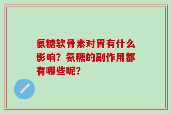 氨糖软骨素对胃有什么影响?氨糖的副作用都有哪些呢?-第1张图片-氨糖科普网 氨糖软骨素对胃有什么影响?氨糖的副作用都有哪些呢?-第1张图片-氨糖科普网