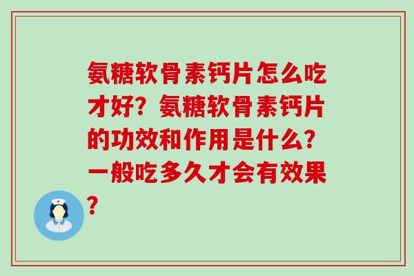 氨糖软骨素钙片怎么吃才好？氨糖软骨素钙片的功效和作用是什么？一般吃多久才会有效果？-第1张图片-氨糖科普网