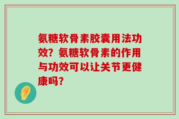 氨糖软骨素胶囊用法功效?氨糖软骨素的作用与功效可以让关节更健康吗?-第1张图片-氨糖科普网 氨糖软骨素胶囊用法功效?氨糖软骨素的作用与功效可以让关节更健康吗?-第1张图片-氨糖科普网