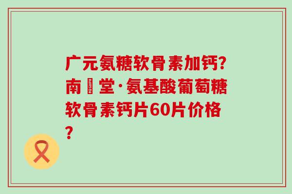 广元氨糖软骨素加钙?南雲堂·氨基酸葡萄糖软骨素钙片60片价格?-第1张图片-氨糖科普网 广元氨糖软骨素加钙?南雲堂·氨基酸葡萄糖软骨素钙片60片价格?-第1张图片-氨糖科普网