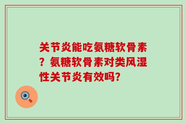 关节炎能吃氨糖软骨素?氨糖软骨素对类风湿性关节炎有效吗?-第1张图片-氨糖科普网 关节炎能吃氨糖软骨素?氨糖软骨素对类风湿性关节炎有效吗?-第1张图片-氨糖科普网