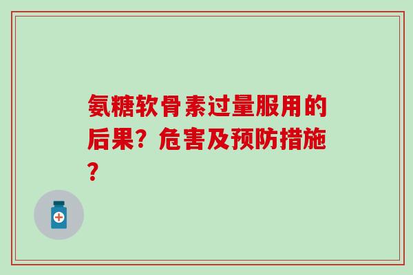 氨糖软骨素过量服用的后果?危害及预防措施?-第1张图片-氨糖科普网 氨糖软骨素过量服用的后果?危害及预防措施?-第1张图片-氨糖科普网