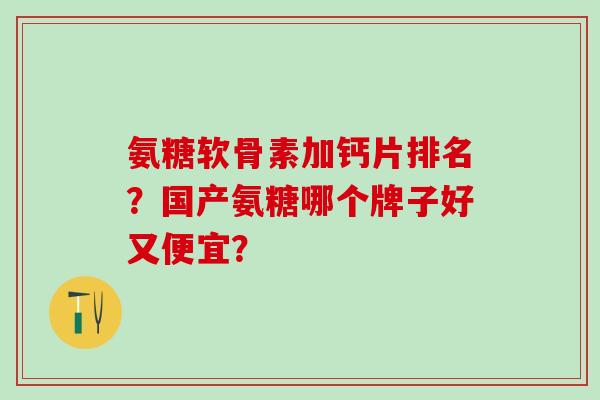 氨糖软骨素加钙片排名？国产氨糖哪个牌子好又便宜？-第1张图片-氨糖科普网