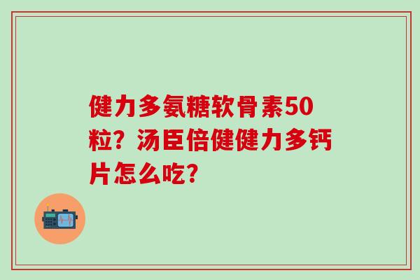 健力多氨糖软骨素50粒?汤臣倍健健力多钙片怎么吃?-第1张图片-氨糖科普网 健力多氨糖软骨素50粒?汤臣倍健健力多钙片怎么吃?-第1张图片-氨糖科普网