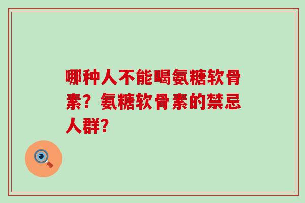 哪种人不能喝氨糖软骨素？氨糖软骨素的禁忌人群？-第1张图片-氨糖科普网