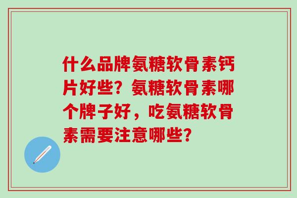 什么品牌氨糖软骨素钙片好些?氨糖软骨素哪个牌子好,吃氨糖软骨素需要注意哪些?-第1张图片-氨糖科普网 什么品牌氨糖软骨素钙片好些?氨糖软骨素哪个牌子好,吃氨糖软骨素需要注意哪些?-第1张图片-氨糖科普网