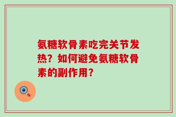 氨糖软骨素吃完关节发热?如何避免氨糖软骨素的副作用?-第1张图片-氨糖科普网 氨糖软骨素吃完关节发热?如何避免氨糖软骨素的副作用?-第1张图片-氨糖科普网