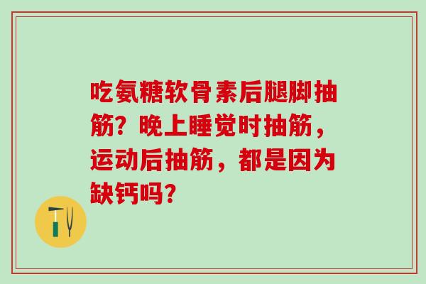 吃氨糖软骨素后腿脚抽筋?晚上睡觉时抽筋,运动后抽筋,都是因为缺钙吗?-第1张图片-氨糖科普网 吃氨糖软骨素后腿脚抽筋?晚上睡觉时抽筋,运动后抽筋,都是因为缺钙吗?-第1张图片-氨糖科普网