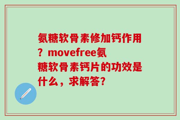 氨糖软骨素修加钙作用?movefree氨糖软骨素钙片的功效是什么,求解答?-第1张图片-氨糖科普网 氨糖软骨素修加钙作用?movefree氨糖软骨素钙片的功效是什么,求解答?-第1张图片-氨糖科普网