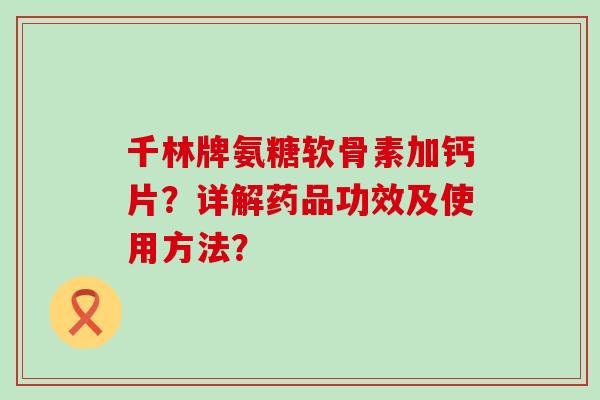 千林牌氨糖软骨素加钙片?详解药品功效及使用方法?-第1张图片-氨糖科普网 千林牌氨糖软骨素加钙片?详解药品功效及使用方法?-第1张图片-氨糖科普网