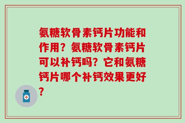 氨糖软骨素钙片功能和作用?氨糖软骨素钙片可以补钙吗?它和氨糖钙片哪个补钙效果更好?-第1张图片-氨糖科普网 氨糖软骨素钙片功能和作用?氨糖软骨素钙片可以补钙吗?它和氨糖钙片哪个补钙效果更好?-第1张图片-氨糖科普网
