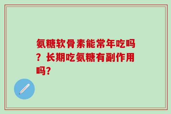 氨糖软骨素能常年吃吗?长期吃氨糖有副作用吗?-第1张图片-氨糖科普网 氨糖软骨素能常年吃吗?长期吃氨糖有副作用吗?-第1张图片-氨糖科普网
