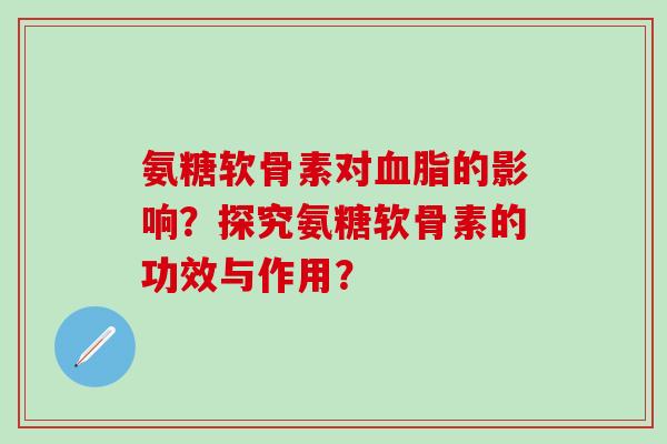 氨糖软骨素对血脂的影响？探究氨糖软骨素的功效与作用？-第1张图片-氨糖科普网