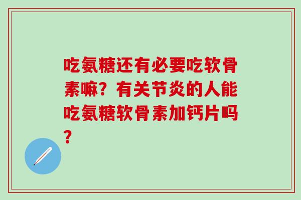 吃氨糖还有必要吃软骨素嘛?有关节炎的人能吃氨糖软骨素加钙片吗?-第1张图片-氨糖科普网 吃氨糖还有必要吃软骨素嘛?有关节炎的人能吃氨糖软骨素加钙片吗?-第1张图片-氨糖科普网