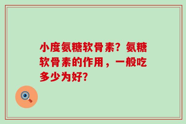 小度氨糖软骨素?氨糖软骨素的作用,一般吃多少为好?-第1张图片-氨糖科普网 小度氨糖软骨素?氨糖软骨素的作用,一般吃多少为好?-第1张图片-氨糖科普网
