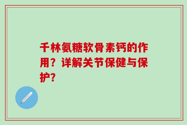 千林氨糖软骨素钙的作用?详解关节保健与保护?-第1张图片-氨糖科普网 千林氨糖软骨素钙的作用?详解关节保健与保护?-第1张图片-氨糖科普网