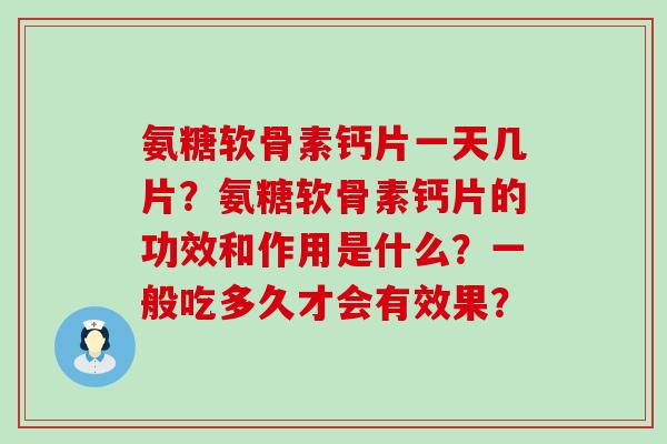 氨糖软骨素钙片一天几片?氨糖软骨素钙片的功效和作用是什么?一般吃多久才会有效果?-第1张图片-氨糖科普网 氨糖软骨素钙片一天几片?氨糖软骨素钙片的功效和作用是什么?一般吃多久才会有效果?-第1张图片-氨糖科普网