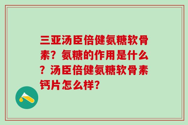 三亚汤臣倍健氨糖软骨素?氨糖的作用是什么?汤臣倍健氨糖软骨素钙片怎么样?-第1张图片-氨糖科普网 三亚汤臣倍健氨糖软骨素?氨糖的作用是什么?汤臣倍健氨糖软骨素钙片怎么样?-第1张图片-氨糖科普网