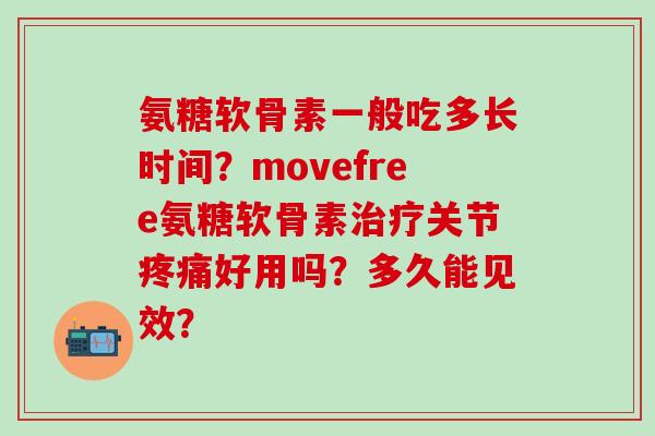 氨糖软骨素一般吃多长时间？movefree氨糖软骨素治疗关节疼痛好用吗？多久能见效？-第1张图片-氨糖科普网