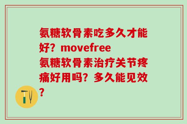 氨糖软骨素吃多久才能好？movefree氨糖软骨素治疗关节疼痛好用吗？多久能见效？-第1张图片-氨糖科普网