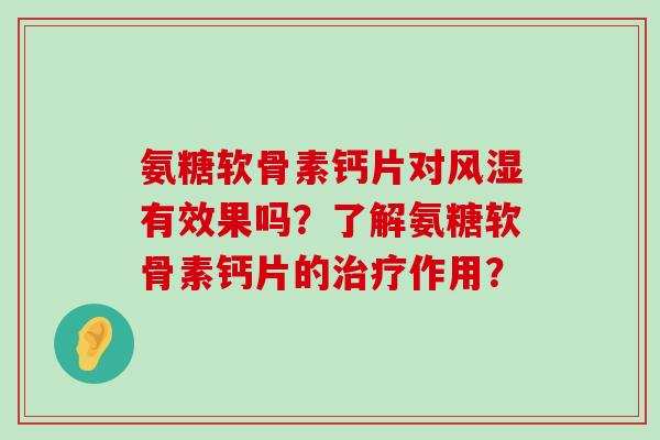 氨糖软骨素钙片对风湿有效果吗?了解氨糖软骨素钙片的治疗作用?-第1张图片-氨糖科普网 氨糖软骨素钙片对风湿有效果吗?了解氨糖软骨素钙片的治疗作用?-第1张图片-氨糖科普网