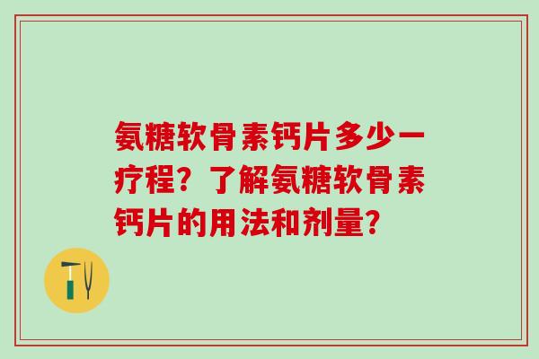 氨糖软骨素钙片多少一疗程？了解氨糖软骨素钙片的用法和剂量？-第1张图片-氨糖科普网