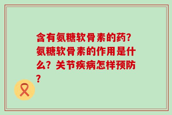含有氨糖软骨素的药?氨糖软骨素的作用是什么?关节疾病怎样预防?-第1张图片-氨糖科普网 含有氨糖软骨素的药?氨糖软骨素的作用是什么?关节疾病怎样预防?-第1张图片-氨糖科普网