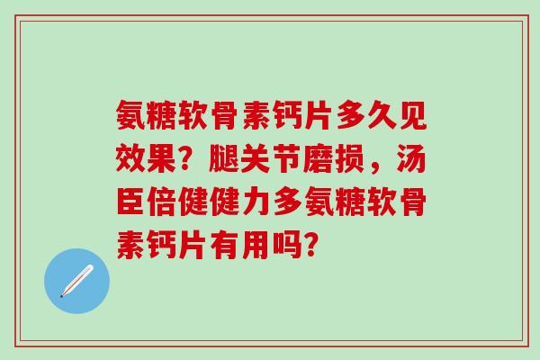 氨糖软骨素钙片多久见效果?腿关节磨损,汤臣倍健健力多氨糖软骨素钙片有用吗?-第1张图片-氨糖科普网 氨糖软骨素钙片多久见效果?腿关节磨损,汤臣倍健健力多氨糖软骨素钙片有用吗?-第1张图片-氨糖科普网