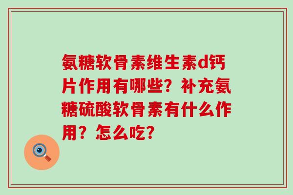 氨糖软骨素维生素d钙片作用有哪些?补充氨糖硫酸软骨素有什么作用?怎么吃?-第1张图片-氨糖科普网 氨糖软骨素维生素d钙片作用有哪些?补充氨糖硫酸软骨素有什么作用?怎么吃?-第1张图片-氨糖科普网