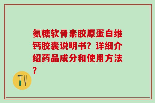 氨糖软骨素胶原蛋白维钙胶囊说明书?详细介绍药品成分和使用方法?-第1张图片-氨糖科普网 氨糖软骨素胶原蛋白维钙胶囊说明书?详细介绍药品成分和使用方法?-第1张图片-氨糖科普网