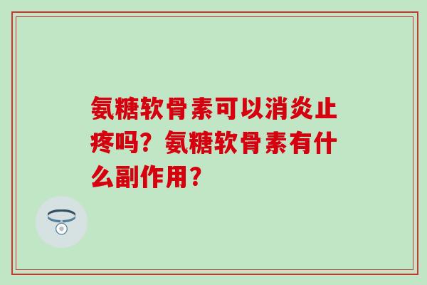 氨糖软骨素可以消炎止疼吗?氨糖软骨素有什么副作用?-第1张图片-氨糖科普网 氨糖软骨素可以消炎止疼吗?氨糖软骨素有什么副作用?-第1张图片-氨糖科普网