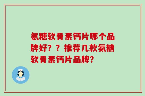 氨糖软骨素钙片哪个品牌好??推荐几款氨糖软骨素钙片品牌?-第1张图片-氨糖科普网 氨糖软骨素钙片哪个品牌好??推荐几款氨糖软骨素钙片品牌?-第1张图片-氨糖科普网