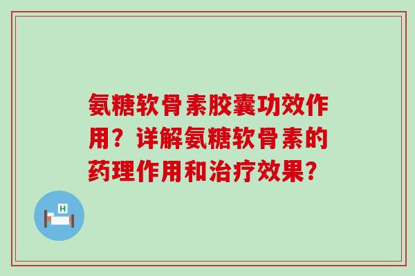 氨糖软骨素胶囊功效作用?详解氨糖软骨素的药理作用和治疗效果?-第1张图片-氨糖科普网 氨糖软骨素胶囊功效作用?详解氨糖软骨素的药理作用和治疗效果?-第1张图片-氨糖科普网
