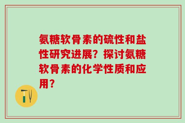 氨糖软骨素的硫性和盐性研究进展？探讨氨糖软骨素的化学性质和应用？-第1张图片-氨糖科普网