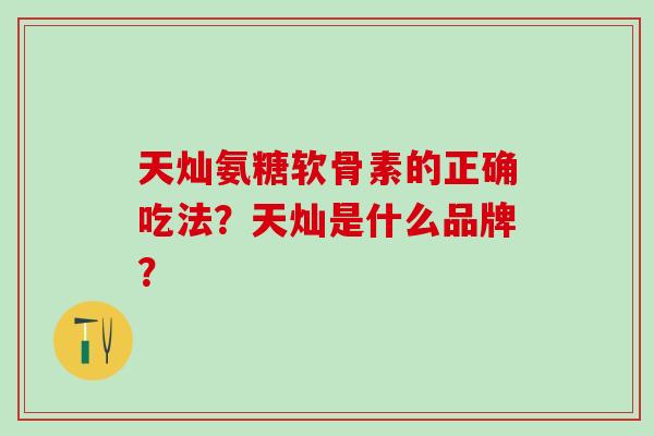 天灿氨糖软骨素的正确吃法?天灿是什么品牌?-第1张图片-氨糖科普网 天灿氨糖软骨素的正确吃法?天灿是什么品牌?-第1张图片-氨糖科普网