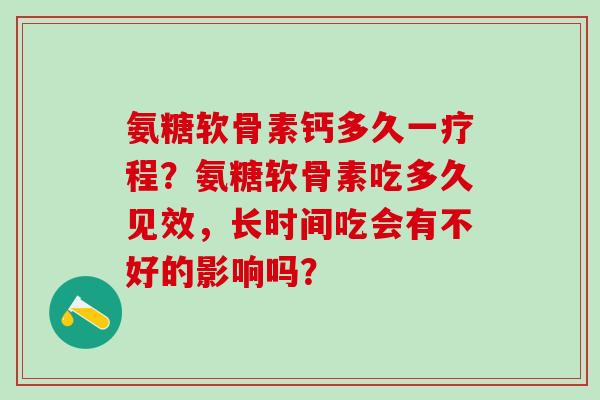 氨糖软骨素钙多久一疗程?氨糖软骨素吃多久见效,长时间吃会有不好的影响吗?-第1张图片-氨糖科普网 氨糖软骨素钙多久一疗程?氨糖软骨素吃多久见效,长时间吃会有不好的影响吗?-第1张图片-氨糖科普网
