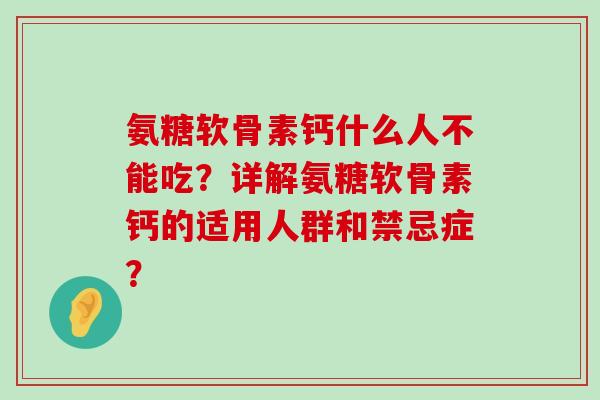 氨糖软骨素钙什么人不能吃？详解氨糖软骨素钙的适用人群和禁忌症？-第1张图片-氨糖科普网